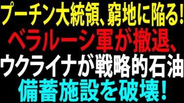 【国際ニュース速報】プーチン大ピンチ！ベラルーシ軍撤退でウクライナが重要石油備蓄施設を破壊！戦局に大激震！