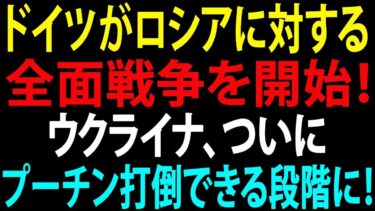 【国際ニュース】ドイツがロシアに全面戦争を宣言！米国も震撼、プーチン打倒へウクライナが前進！