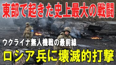 【戦争の裏側】東部ウクライナ最大の戦闘：ウクライナ無人機戦術とロシア兵壊滅の衝撃