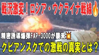 【戦争の裏側】ロシア・ウクライナ戦線最新動向：FAP 3000誘導爆弾精密攻撃とクビアンスク激戦の深層