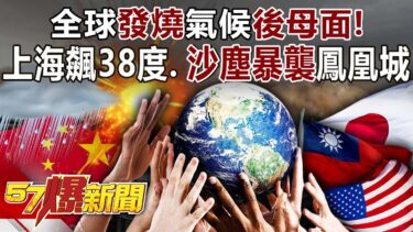 全球「發燒」氣候「後母面」！上海飆38度高溫、「巨型沙塵暴」強襲鳳凰城？！ – 黃敬平 徐俊相《57爆新聞》20250827-2