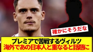 【海外の反応】プレミアで苦戦するヴィルツ、あの日本人選手と重なると囁かれ始める