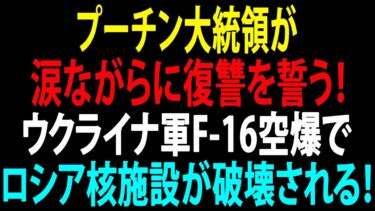 🚩【国際ニュース】プーチン大統領が涙ながらに復讐を誓う！ウクライナ軍F-16空爆でロシア核施設が破壊される！JPNews 360