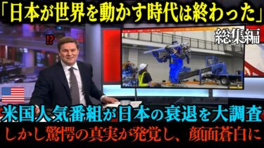 【海外の反応】「今の日本に世界を変える力なんてないよw」アメリカの人気番組で日本の衰退ぶりを調査、しかし取材を進めるうちにとんでもない事実が発覚し顔面蒼白に【総集編】
