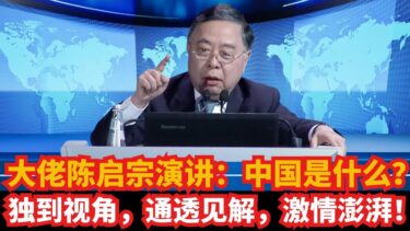 大佬陈启宗演讲：中国是什么？独到视角，通透见解，激情澎湃！｜中华文明｜软实力｜中美关系｜中东｜特朗普