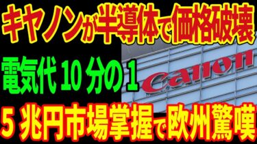 キヤノンが半導体で価格破壊！電気代10分の1！5兆円市場掌握で欧州驚嘆！【海外の反応】