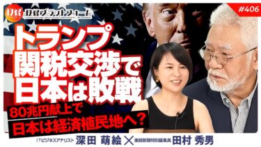 トランプ関税交渉で日本は敗戦。８０兆円献上で日本は経済植民地へ？　田村秀男氏　#406