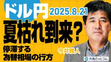 ドル円は夏枯れ相場到来？ジャクソンホール待ち、停滞する為替相場の行方｜今後の注目点を解説　今井雅人氏　2025/8/21【FX予想】#外為ドキッ