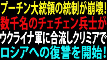 🚩【国際ニュース】プーチン大統領の統制が崩壊！数千名のチェチェン兵士がウクライナ軍に合流しクリミアでロシアへの復讐を開始！JPNews 360