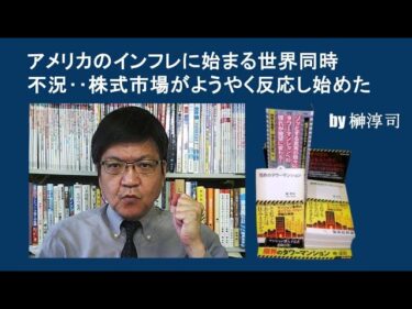アメリカのインフレに始まる世界同時不況‥株式市場がようやく反応し始めた　by榊淳司