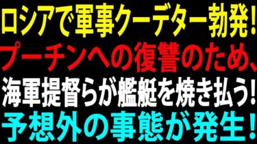 【国際ニュース】【緊急速報】ロシア軍事クーデター勃発！プーチンへの復讐か、海軍提督らが艦艇を焼き払う衝撃の展開！