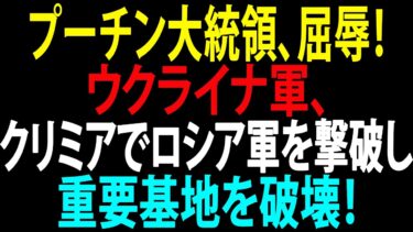 🚩【国際ニュース】プーチン大統領、屈辱！ウクライナ軍、クリミアでロシア軍を撃破し重要基地を破壊！JPNews 360