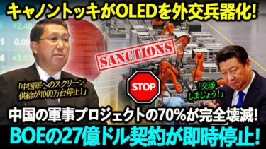 キャノントッキがOLEDを外交兵器化！中国の軍事プロジェクトの70％が完全壊滅！BOEの27億ドル契約が即時停止！
