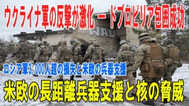 【戦争の裏側】ウクライナ軍の大反撃 ― ドブロピリア包囲成功と3,000人超のロシア軍損失、米欧の長距離兵器支援と「核の脅威」