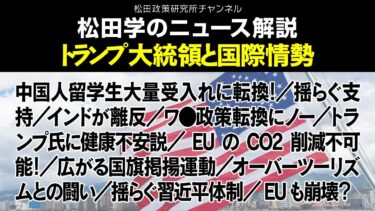 松田学のニュース解説【トランプ大統領と国際情勢】中国人留学生大量受入れに転換！／揺らぐ支持／インドが離反／ワ●政策転換にノー／トランプ氏に健康不安説／EUのCO2削減不可能、他
