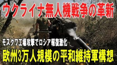【戦争の裏側】ウクライナ無人機戦争の革新／モスクワ工場攻撃とロシア報復／欧州平和維持軍3万人構想