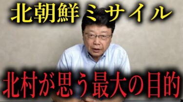 【北村晴男】※大至急見てください　北朝鮮の最大の目的が判明しました【北村晴男　切り抜き　北朝鮮ミサイル　金正恩】