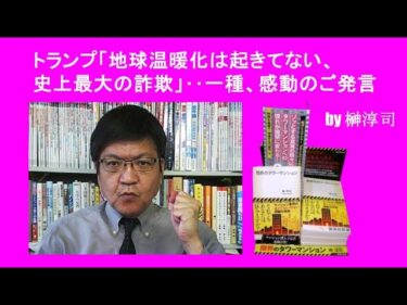 トランプ「地球温暖化は起きてない、史上最大の詐欺」‥一種、感動のご発言 by榊淳司