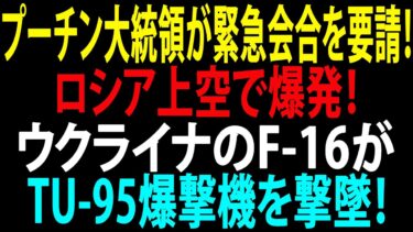 🚩【国際ニュース】プーチン大統領が緊急会合を要請！ロシア上空で爆発！ウクライナのF-16がTu-95爆撃機を撃墜！JPNews 360