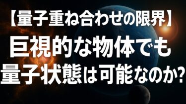量子力学【量子重ね合わせの限界】巨視的な物体でも量子状態は可能なのか？