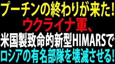 🚩【国際ニュース】プーチンの終わりが来た！ウクライナ軍、米国製致命的新型HIMARSでロシアの有名部隊を壊滅させる！JPNews 360