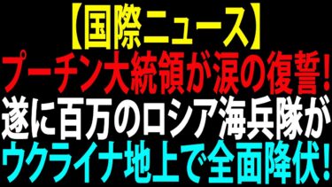 🚩【国際ニュース】プーチン大統領が涙の復誓！遂に百万のロシア海兵隊がウクライナ地上で全面降伏！JPNews 360