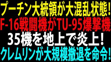 🚩【国際ニュース】プーチン大統領が大混乱状態！F-16戦闘機がTU-95爆撃機35機を地上で炎上！クレムリンが大規模撤退を命令！JPNews 360