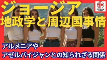 【地政学】ジョージアとアルメニア・アゼルバイジャンの知られざる関係とは？