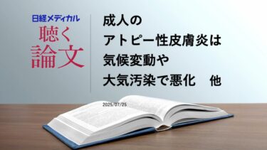 成人のアトピー性皮膚炎は気候変動や大気汚染で悪化／米国で導入された画期的医療機器プログラムの成果は？　他【聴く論文】
