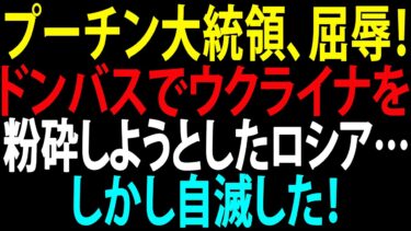 🚩【国際ニュース】プーチン大統領、屈辱！ドンバスでウクライナを粉砕しようとしたロシア…しかし自滅した！JPNews 360