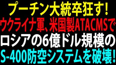 🚩【国際ニュース】プーチン大統卒狂す！ウクライナ軍、米国製ATACMSでロシアの6億ドル規模のS-400防空システムを破壊！JPNews 360