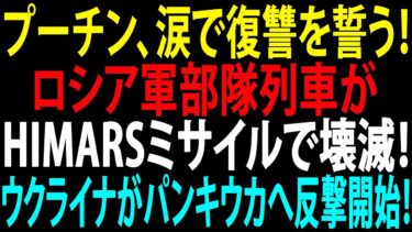🚩【国際ニュース】プーチン、涙で復讐を誓う！ロシア軍部隊列車がHIMARSミサイルで壊滅！ウクライナがパンキウカへ反撃開始！JPNews 360