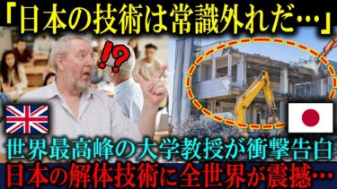 【海外の反応】「日本だけは侮ってはいけない…」ケンブリッジ大学教授が衝撃告白！日本の解体技術に全世界が震撼した理由
