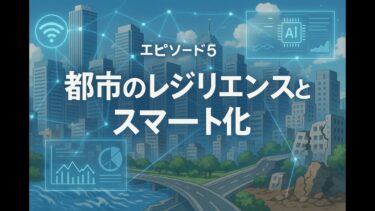 【シリーズ４】第5話　都市のレジリエンスとスマート化