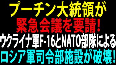 🚩【国際ニュース】プーチン大統領が緊急会議を要請！ウクライナ軍F-16とNATO部隊によるロシア軍司令部施設が破壊！JPNews 360