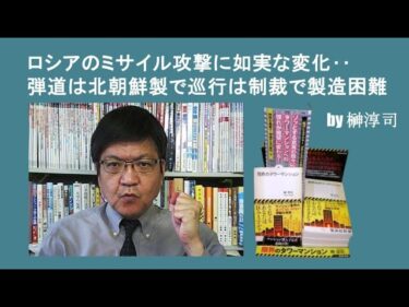 ロシアのミサイル攻撃に如実な変化‥弾道は北朝鮮製で巡行は制裁で製造困難 by榊淳司