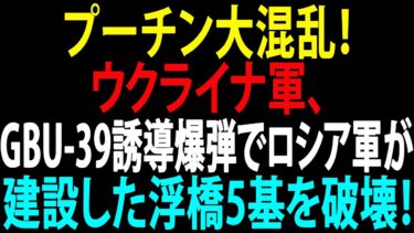 🚩【国際ニュース】プーチン大混乱！ウクライナ軍、GBU-39誘導爆弾でロシア軍が建設した浮橋5基を破壊！JPNews 360