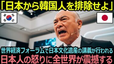 「日本から韓国人を排除せよ」世界経済フォーラムで日本文化遺産の講義が行われる、日本人の怒りに全世界が震撼する【海外の反応】