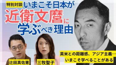 【辻田真佐憲×三牧聖子】いまこそ日本が「近衛文麿」に学ぶべき理由／欧米諸国の「欺瞞」が明らかになるなか、日本がめざすべき方向を近代史に学ぶ／歴史／日本外交