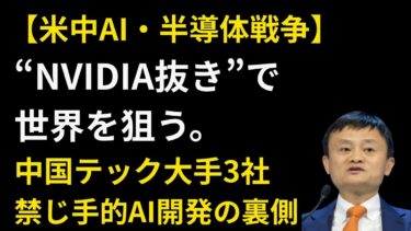【米中AI戦争】“NVIDIA抜き”で世界を狙う。中国テック大手3社の禁じ手的AI開発の裏側