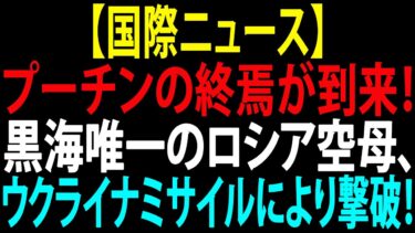 🚩【国際ニュース】プーチンの終焉が到来！黒海唯一のロシア空母、ウクライナミサイルにより撃破！JPNews 360