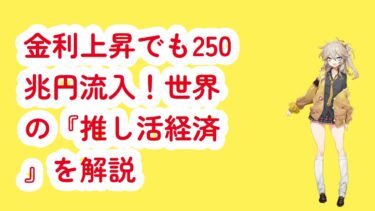 金利上昇でも250兆円流入！世界の『推し活経済』を解説