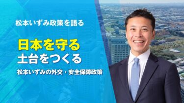 日本を守る土台をつくる（松本いずみの外交・安全保障政策）