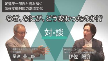 足達英一郎氏×伊佐陽介/気候変動対応の歴史を踏まえた「今」と「これから」/なぜ、何が、そしてどう潮流が変わったのか？