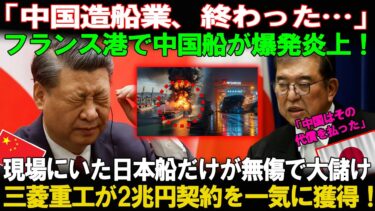 【海外の反応】フランス港で中国船が大爆発！「日本船だけが無傷!?」三菱重工が“2兆円契約”を一気に獲得！