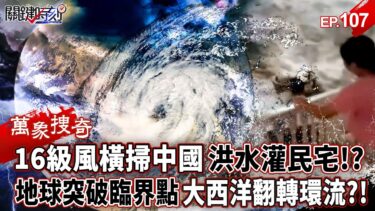 極端氣候橫掃中國「16級風吹翻汽車+洪水灌民宅」?!地球突破恐怖臨界點「大西洋翻轉環流」全球狂風暴雨頻傳?!【關鍵時刻】-張炤和 【萬象搜奇EP.107】
