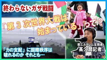 【終わらないガザ戦闘】「第3次世界大戦は始まっている」って?　「カの支配」に国際秩序は破れるのか それとも…