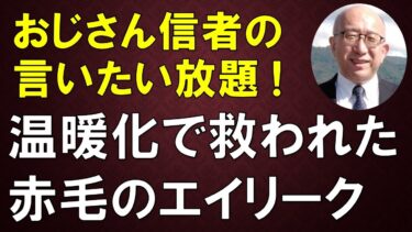 【おじさん信者の言いたい放題！】温暖化で救われた赤毛のエイリーク