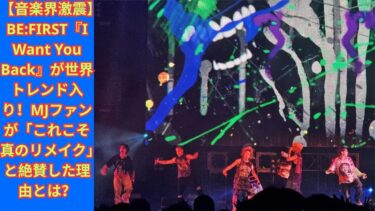 【音楽界激震】BE:FIRST『I Want You Back』が世界トレンド入り！MJファンが「これこそ真のリメイク」と絶賛した理由とは？