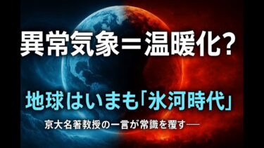 “異常気象=温暖化”という常識を疑え──京大名誉教授が語る『いまも氷河時代』の真実【都市伝説】